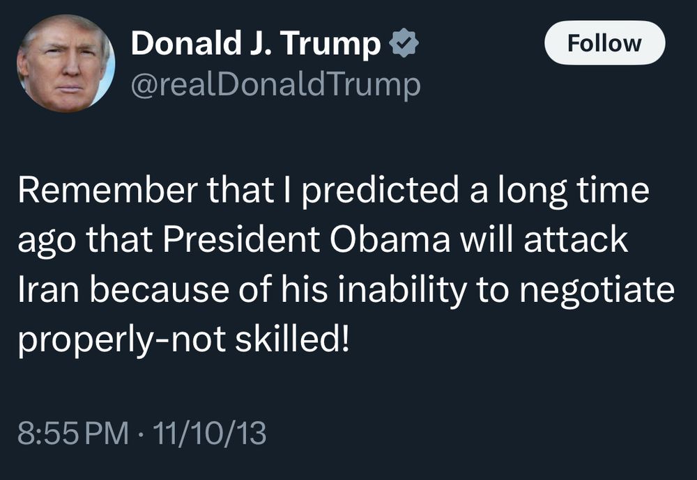A Trump tweet from Nov 2013

"Remember that I predicted a long time ago that President Obama will attack Iran because of his inability to negotiate properly-not skilled!"