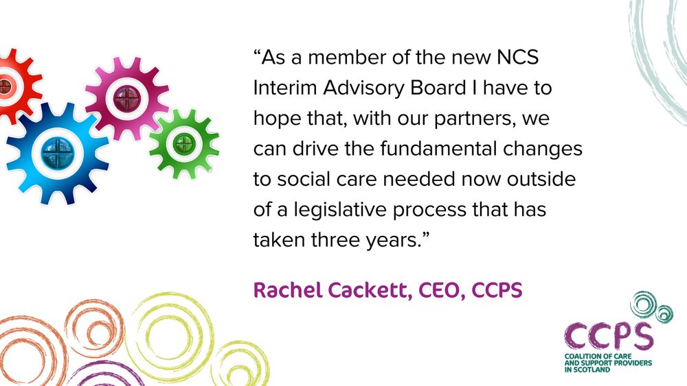 A quote attributed to Rachel Cackett, CEO of CCPS: “As a member of the new NCS Interim Advisory Board I have to hope that, with our partners, we can drive the fundamental changes to social care needed now outside of a legislative process that has taken three years.” This text is on a white background, alongside the CCPS logo, and a graphic of a set of interlocking cogs.