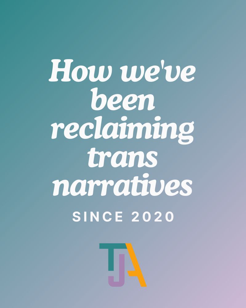 Large text reads "How we've been reclaiming trans narratives" Small text below reads "Since 2020" The tri-colored TJA logo is at the bottom of the image on a turquoise and purple gradient background.