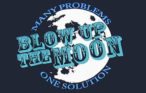 A silhouette of the moon with the phrase “Many problems, one solution” encircling it and another phrase “BLOW UP THE MOON” across it. 