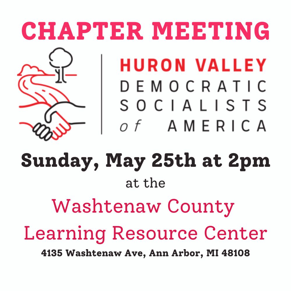 Huron Valley DSA Chapter Meeting: Sunday, May 25th, 2025, from 2:00-4:00 p.m. at the Washtenaw County Learning Resource Center (4135 Washtenaw Ave, Ann Arbor, MI 48108).