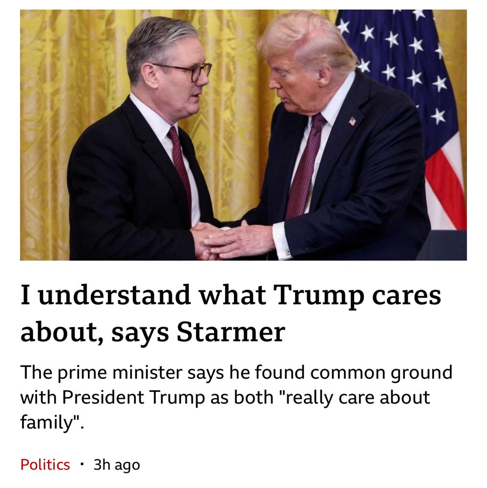 BBC app screenshot:
“I understand what Trump cares about, says Starmer
The prime minister says he found common ground with President Trump as both "really care about family"”