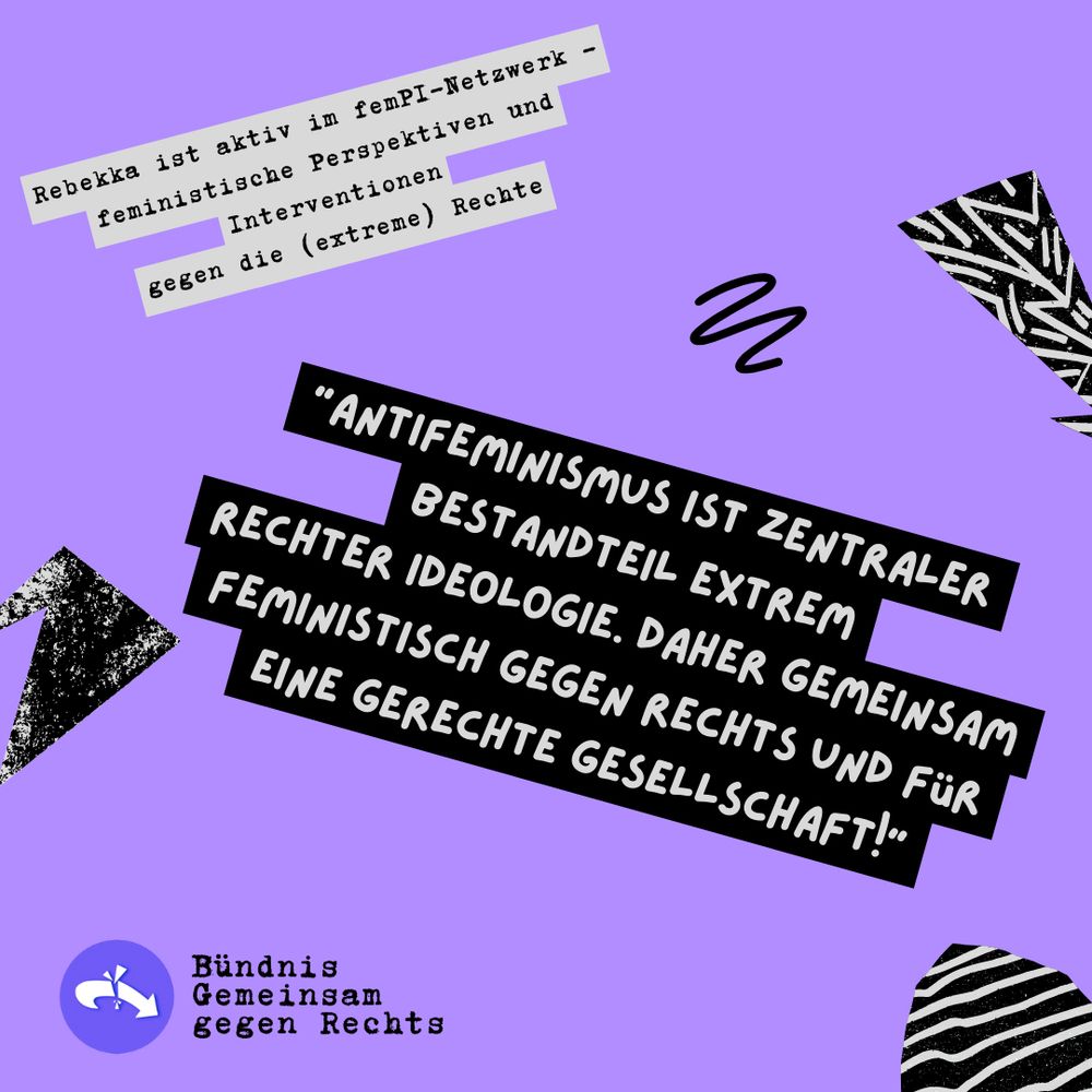 Rebekka Blum, aktiv im femPI-Netzwerk - Netzwerk feministische Perspektiven & Interventionen gegen die (extreme) Rechte: "Antifeminismus ist zentraler Bestandteil extrem rechter Ideologie. Daher gemeinsam feministisch gegen rechts und für eine gerechte Gesellschaft!"