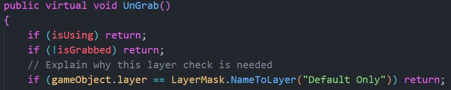 Code editor "public virtual void UnGrab()
    {
        if (isUsing) return;
        if (!isGrabbed) return;
        // Explain why this layer check is needed
        if (gameObject.layer == LayerMask.NameToLayer("Default Only")) return;"