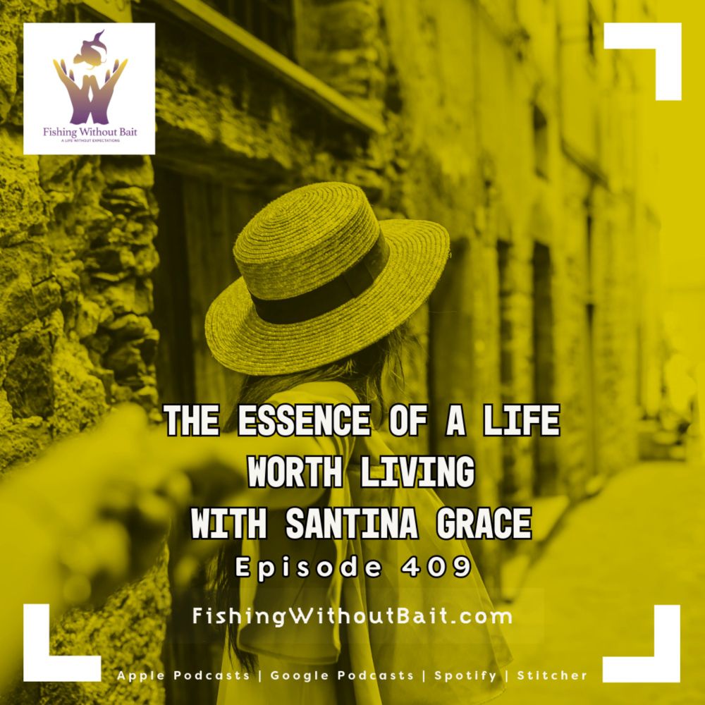 Fishing Without Bait 409: The Essence of a Life Worth Living with Santina Grace — Fishing Without Bait - A Life Without Expectations