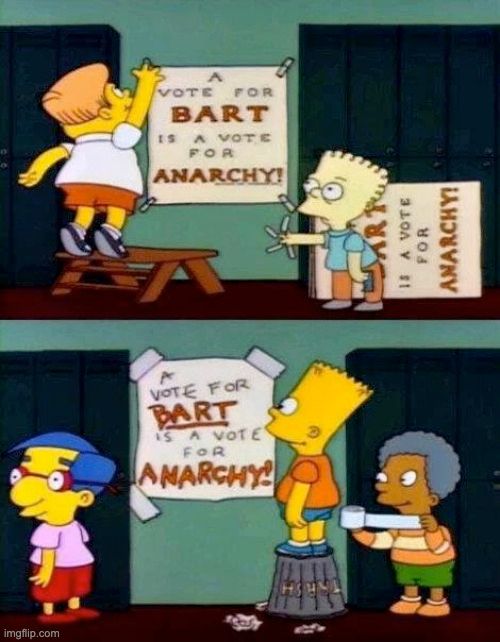 that simpsons meme where bart's opposing candidate hangs a poster saying "a vote for bart is a vote for anarchy!", and in the next scene bart hangs up the exact same poster