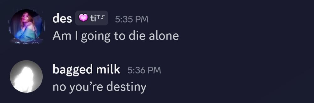 Des: am I going to die alone
Bagged milk: no you're destiny