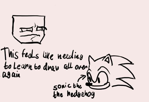 Crude drawings of two disembodied heads on an off-white background.

The head on the left is of my sona, a humanoid with a teabag-shaped head. It's making a very sore expression, as if it ate something really sour, which I drew to represent the alien feeling I got when I first tried to draw on the tablet.

On the right is a drawing of Sonic The Hedgehog's head with text that simply says his name and points to his face, and intentionally misspelled because funny