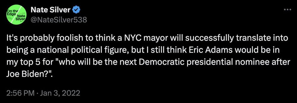 Nate Silver @NateSilver538 It's probably foolish to think a NYC mayor will successfully translate into being a national political figure, but I still think Eric Adams would be in my top 5 for 
