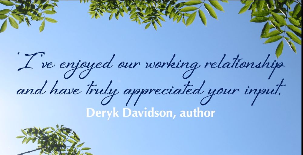 ‘I've enjoyed our working relationship and have truly appreciated your input.’
Deryk Davidson, author