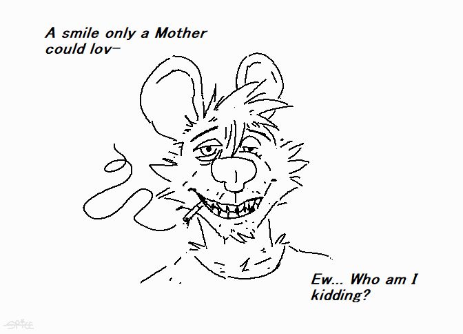 A smile only a Mother could lov-
Ew... Who am I kidding?