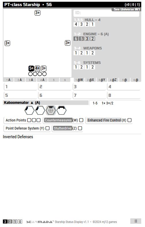 A Starmada SSD for the faction "See Universe!W1" with the default graphics, the random damage allocation hit location tables, and the usual 4-track Starmada damage allocation system with "loss limits" in each box rather than a countdown of systems.

The Engine track is shaded for AP costs, as is one weapon icon, and three of the systems on the ship, which generates 3 Action Points.

It has 3+ screens on the front, left and right, and a 5+, 4+ and 3+ Screen on the Aft, with the 4+ box costing 1 AP and the 5+ box costing 3 APs.

It has 4 shield bubbles on the Aft.

The Random Damage Allocation tables are displaying correctly. The "@" symbols are screen hits.