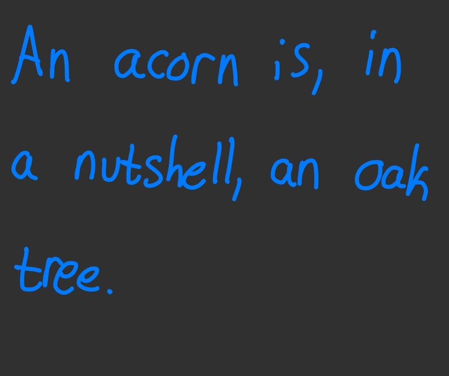An acorn is, in a nutshell, an oak tree.