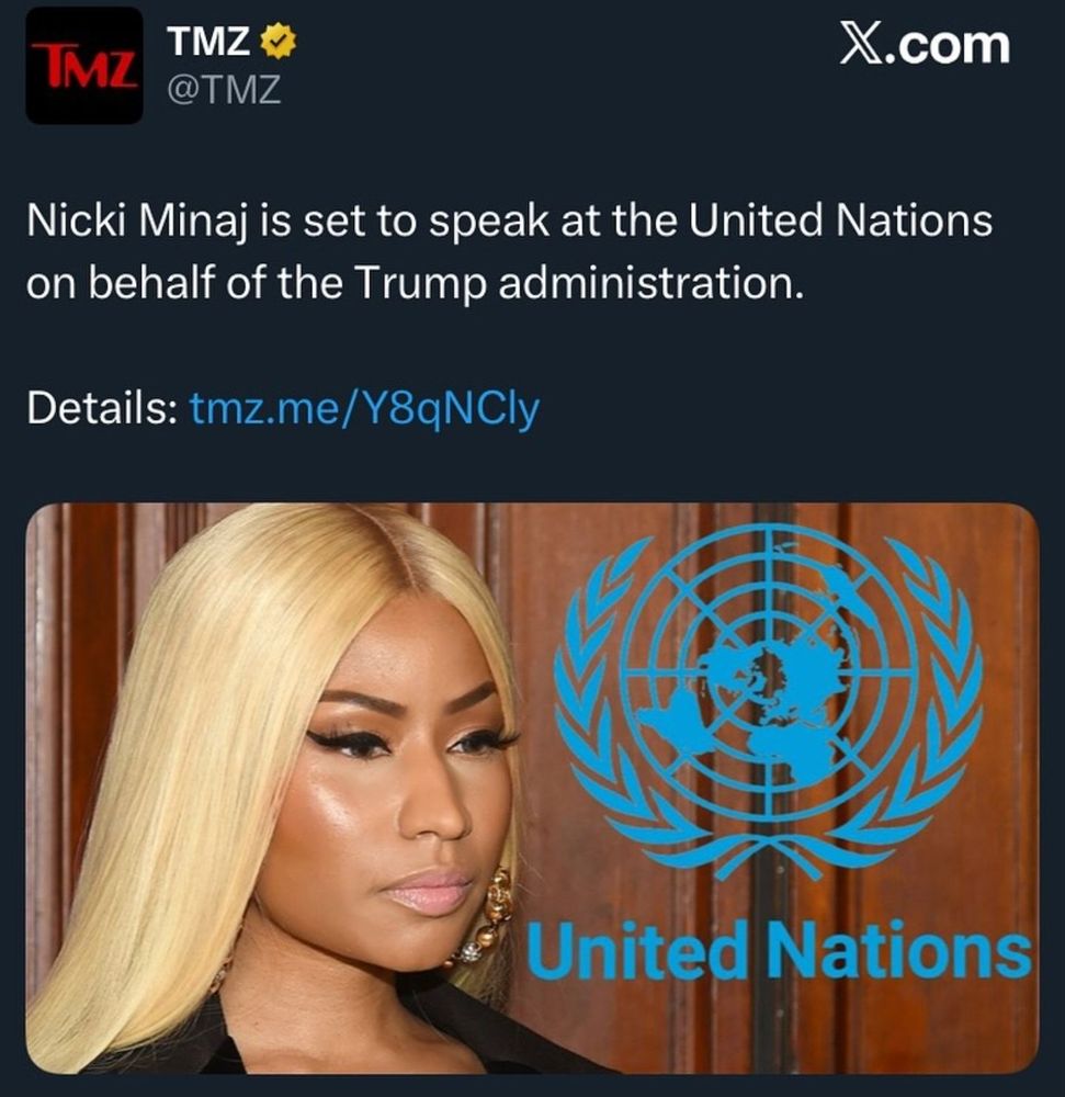 TMZ's official account (owned by fox corporation) on twitter.com claiming Nicki Minaj is set to speak at the united nations on behalf of the trump administration.

link: https://www.tmz.com/2025/11/17/nicki-minaj-to-speak-at-united-nations/