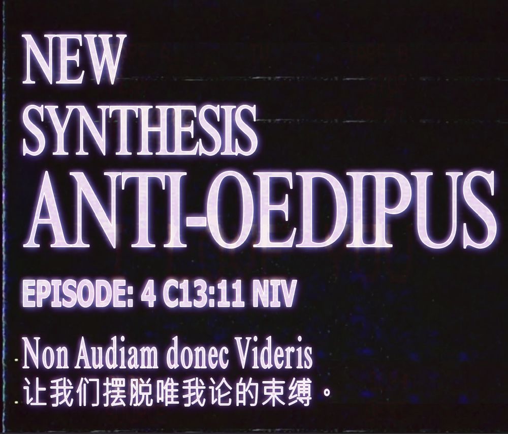 NEW
SYNTHESIS
ANTI-OEDIPUS
EPISODE: 4 C13:11 NIV
Non Audiam donec Videris
让我们摆脱唯我论的束缚。