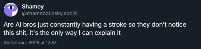 Shamey

Are AI bros just constantly having a stroke so they don't notice this shit, its the only way I can explain it
