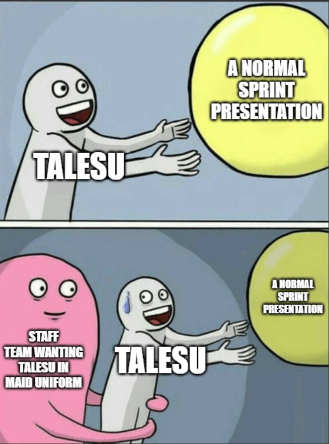 
A two-panel meme featuring a simplified cartoon character reaching for a large yellow ball.
	•	In the first panel, the excited character labeled “TALESU” is reaching towards the yellow ball labeled “A NORMAL SPRINT PRESENTATION.”
	•	In the second panel, another larger pink character labeled “STAFF TEAM WANTING TALESU IN MAID UNIFORM” grabs and pulls “TALESU” away while they sweat nervously, preventing them from reaching the yellow ball, which remains labeled “A NORMAL SPRINT PRESENTATION.”

The meme humorously implies that instead of being able to conduct a normal sprint presentation, Talesu is being influenced by the staff team’s insistence on them wearing a maid uniform.