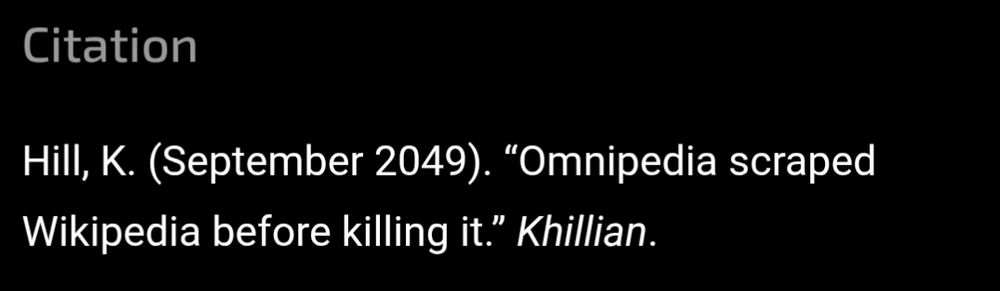 
Citation

Hill, K. (September 2049). “Omnipedia scraped Wikipedia before killing it.” Khillian. 