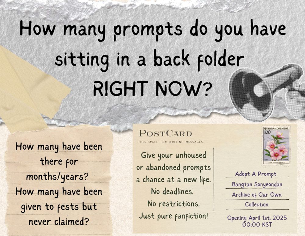 A graphic themed after a scrap book with ripped pieces of paper forming the background for text pieces. The text reads: "How many prompts do you have sitting in a back folder RIGHT NOW? How many have been there for months/years? How many have been given to fests but never claimed?" A postcard reads "Give your unhoused or abandonded prompts a chance at a new life. No deadlines. No restrictions. Just pure fanfiction!" It is addressed to Adopt A Prompt, Bangtan Sonyeondan, Archive of Our Own Collection. Text at the bottom reads: "Opening April 1st, 2025 at 00:00 KST"