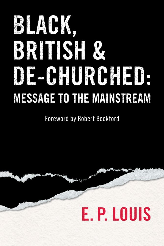 A book cover image with the following text on a black background: Black, British & De-churched: Message to the Mainstream. Foreword by Robert Beckford. The author is E.P. Louis. 