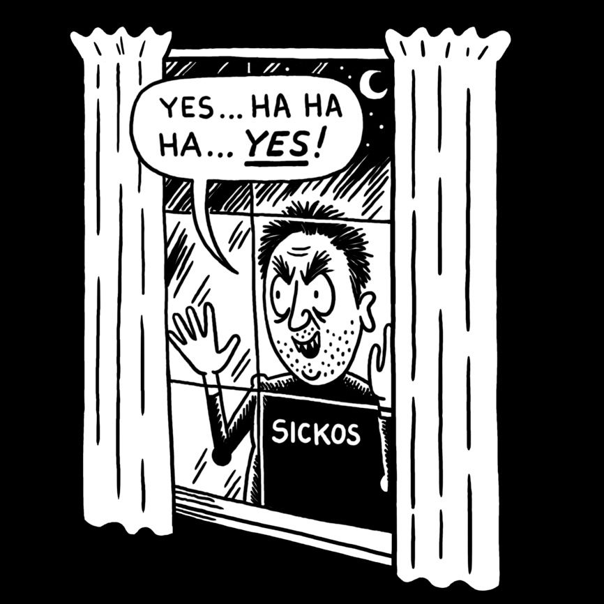 Image of an evil looking man labeled sicko holding his hands up to a window from the outside saying "Yes ... Ha Ha Ha ... YES!"