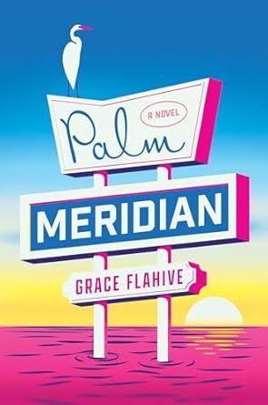 The book cover of Palm Meridian a novel by Grace Flahive, published by Simon & Schuster. Against a sunrise/set, a sign post in the water features the title, with a white egret sitting on top, all in bright pink, blue, yellow and white.