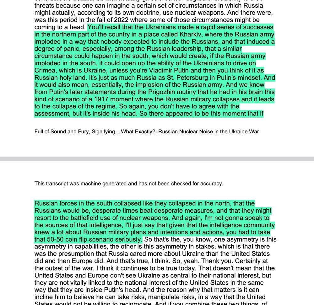 You'll recall that the Ukrainians made a rapid series of successes
in the northern part of the country in a place called Kharkiv, where the Russian army
imploded in a way that nobody expected to include the Russians, and that induced a
degree of panic, especially, among the Russian leadership, that a similar
circumstance could happen in the south, which would create, if the Russian army
imploded in the south, it could open up the ability of the Ukrainians to drive on
Crimea, which is Ukraine, unless you're Vladimir Putin and then you think of it as
Russian holy land. It's just as much Russia as St. Petersburg in Putin's mindset. And
it would also mean, essentially, the implosion of the Russian army. And we know
from Putin's later statements during the Prigozhin mutiny that he had in his brain this
kind of scenario of a 1917 moment where the Russian military collapses and it leads
to the collapse of the regime. So again, you don't have to agree with the
assessment, but it's inside his head. So there appeared to be this moment that if Russian forces in the south collapsed like they collapsed in the north, that the
Russians would be, desperate times beat desperate measures, and that they might
resort to the battlefield use of nuclear weapons. And again, I'm not gonna speak to
the sources of that intelligence, I'll just say that given that the intelligence community
knew a lot about Russian military plans and intentions and actions, you had to take
that 50-50 coin flip scenario seriously