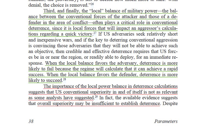 Third, and finally, the “local” balance of military power—the balance between the conventional forces of the attacker and those of a defender in the area of conflict—often plays a critical role in conventional deterrence, since it is local forces that will impact an aggressor’s calculations regarding a quick victory.27 If US adversaries seek relatively short and inexpensive wars, and if the key to deterring conventional aggression is convincing those adversaries that they will not be able to achieve such an objective, then credible and effective deterrence requires that US forces be in or near the region, or readily able to deploy, for an immediate response. When the local balance favors the adversary, deterrence is more likely to fail because the regime will calculate that it can achieve a rapid success. When the local balance favors the defender, deterrence is more likely to succeed.28 The importance of the local power balance in deterrence calculations suggests that US conventional superiority in and of itself is not as relevant as some analysts have suggested.29 In fact, the available evidence suggests that overall superiority may be insufficient to establish deterrence