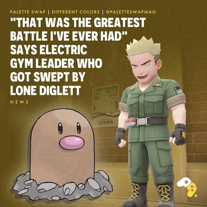 Lt. Surge standing next to a Diglett.
HEADLINE: “That Was the Greatest Battle I’ve Ever Had” Says Electric Gym Leader Who Got Swept By Lone Diglett.