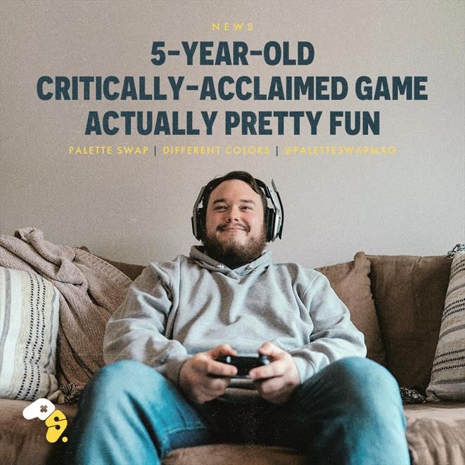 A man sits on a couch enjoying a video game.
HEADLINE: 5-Year-Old Critically-Acclaimed Game Actually Pretty Fun.