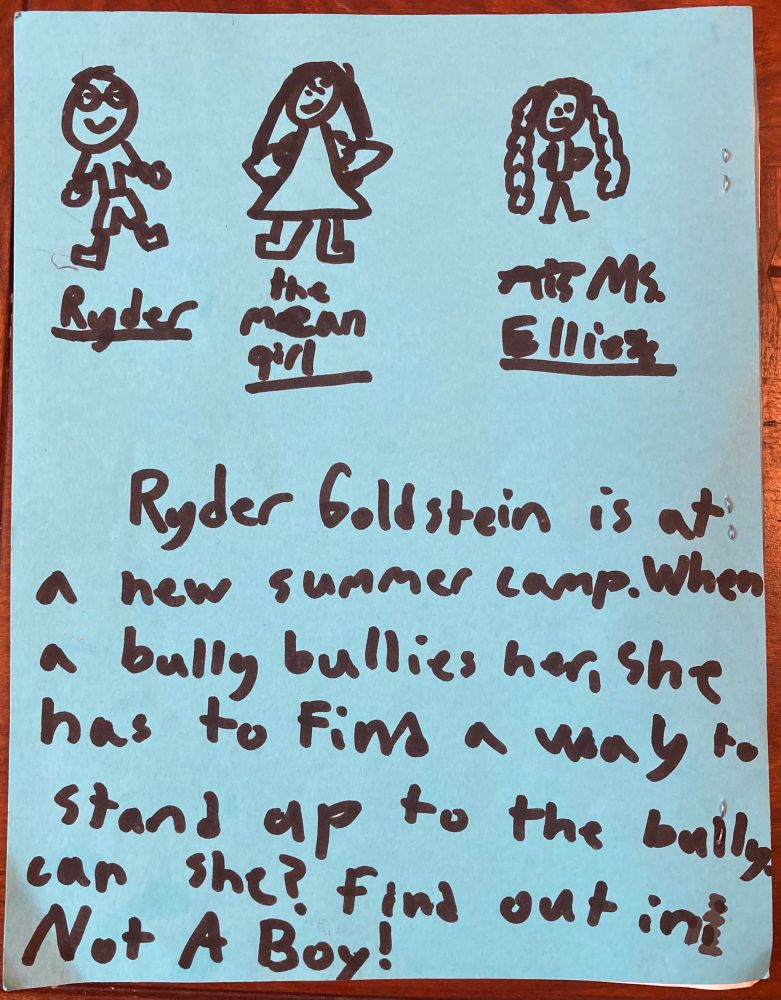 Back cover - kid handwriting say “Ryder Goldstein is at a new summer camp. When a bully bullies her, she has to find away to stand up to the bully. Can she? Find out in Not A Boy!”