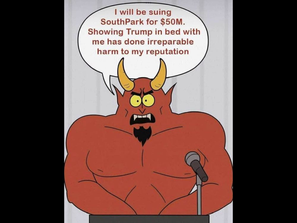 A cartoon depiction of Satan from South Park. Caption: “I will be suing
SouthPark for $50M.
Showing Trump in bed with me has done irreparable harm to my reputation”