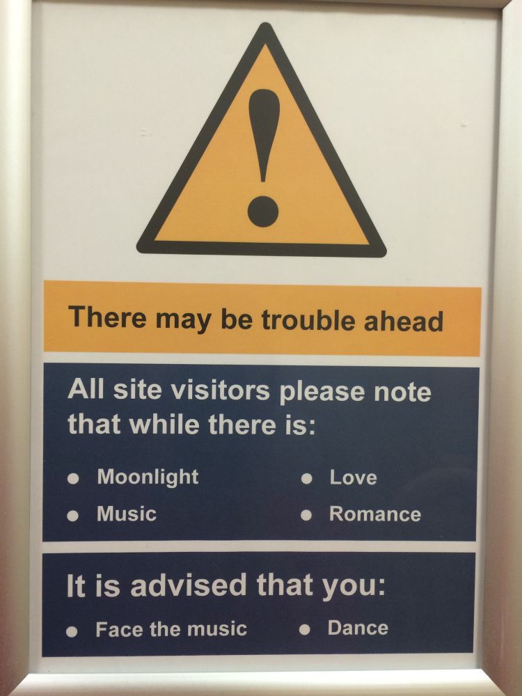 Warning sign saying:There may be trouble ahead
All site visitors please note that while there is:
• Moonlight
• Music
• Love
• Romance
It is advised that you:
• Face the music
• Dance