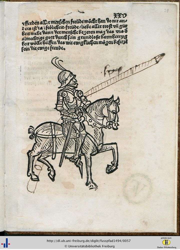 A page from the incunable "Der f°uszpfadt tz°u der ewigen seligkeyt/ diß Büchlein genant ist", from 1489 Heidelberg [GW 10429]. An armed knight sits on a horse. The missing lance has been drwan into the print by a later owner or user of the book. 
Source: http://dl.ub.uni-freiburg.de/diglit/fusspfad1494/0057