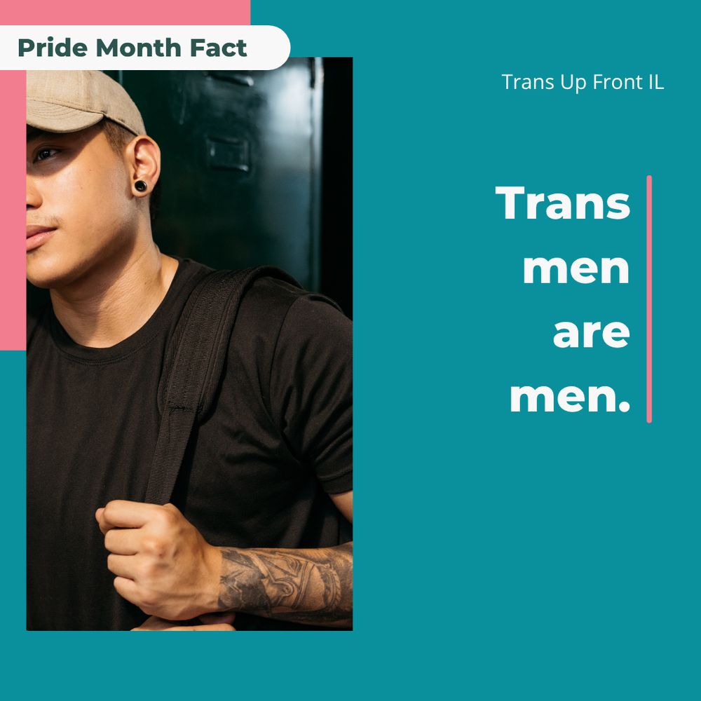 Infographic with teal backgound and pink accents, photograph of a trans man. Text says "Pride Month Fact | Trans men are men. Trans Up Front IL"