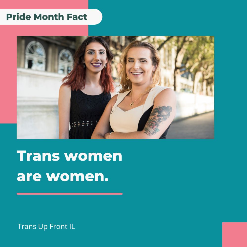 Infographic with teal backgound and pink accents, photograph of two trans women. Text says "Pride Month Fact | Trans women are women. Trans Up Front IL"