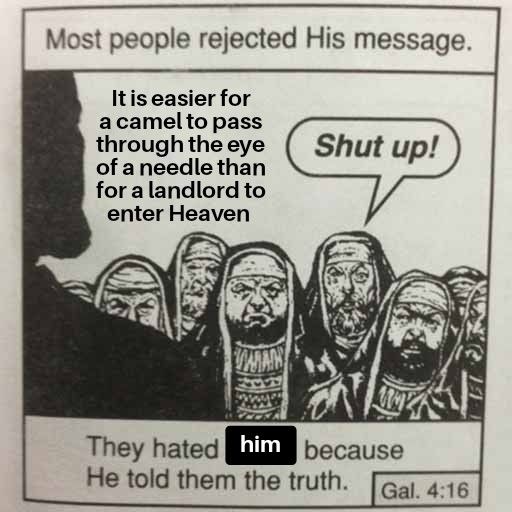 Most people rejected His message.
It is easier for a camel to pass through the eye of a needle than for a landlord to enter heaven
Shut up!
They hated him because He told them the truth.
#meme