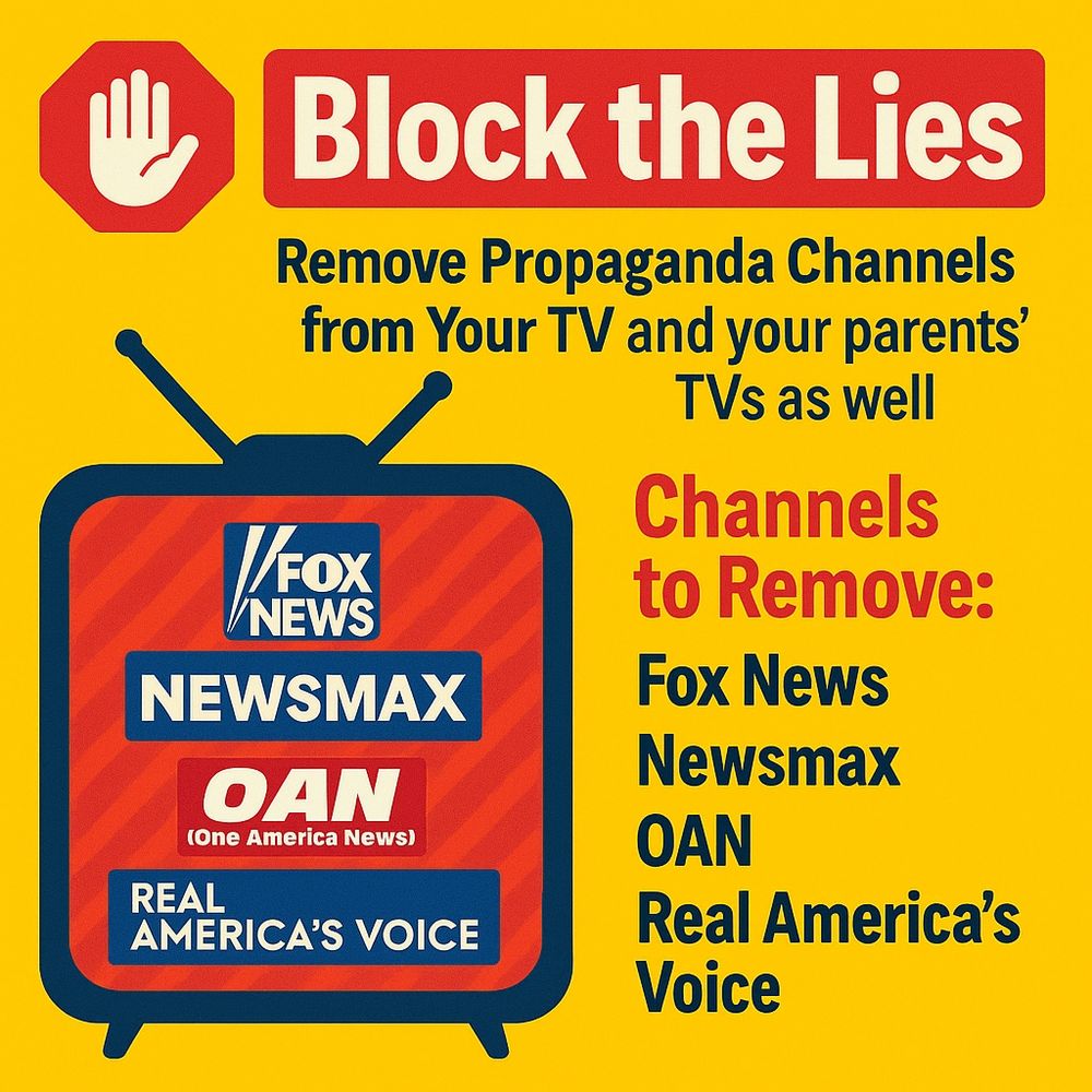 Block the Lies
Remove Propaganda Channels from Your TV and your parents'
TVs as well

Channels to Remove:
Fox News
Newsmax
OAN
Real America's
Voice