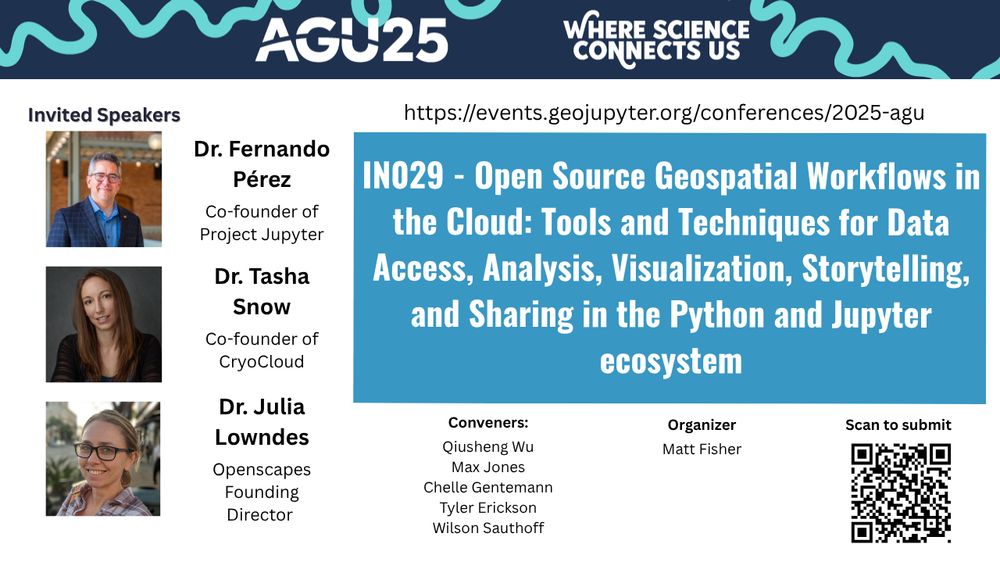 A flyer for our AGU sesion "IN029 - Open Source Geospatial Workflows in the Cloud: Tools and Techniques for Data Access, Analysis, Visualization, Storytelling, and Sharing in the Python and Jupyter Ecosystem". Includes a URL and QR code for our website (https://events.geojupyter.org/conferences/2025-agu/). Lists invited speakers (Dr. Fernando Pérez, co-founder of Project Jupyter, Dr. Tasha Snow, co-founder of CryoCloud, and Dr. Julia Lowndes, Openscapes Founding Director), conveners (Qiusheng Wu, Max Jones, Chelle Gentemann, Tyler Erickson, Wilson Sauthoff) and organizers (Matt Fisher).