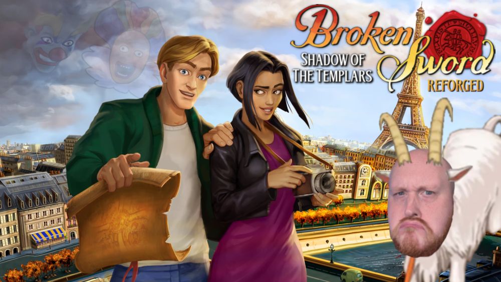 Art for Broken Sword Shadow of the Templars Reforged, with the title in the right hand corner. 
A blonde man and a brunette woman with tanned skin stand in the middle holding a map and a camera respectively. In the left top corner there is a clown in the clouds looking a tthem menacingly. The backdrop is PAris.
Sam has his face photoshopped on to a goat making a grumpy expression, standing on the right hand side of the image.