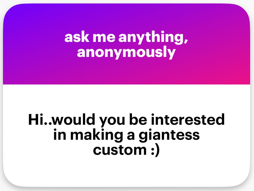 ask me anything. 
anonymously

“hi..would you be interested in making a giantess custom :)”