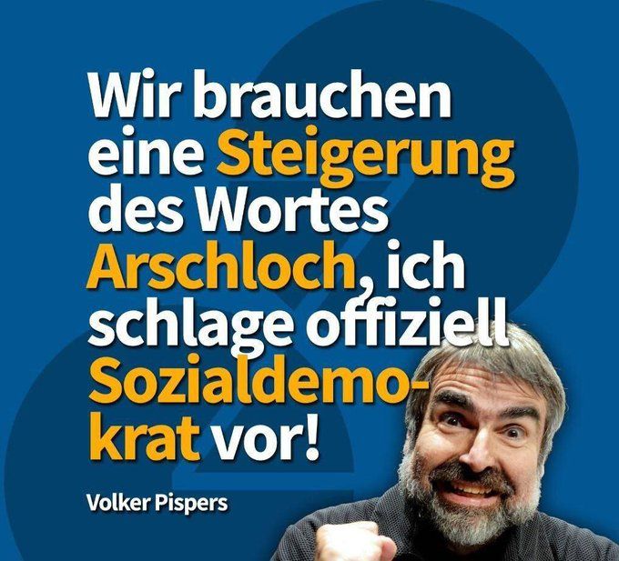 Wir brauchen eine Steigerung des Wortes Arschloch, ich schlage Sozialdemokrat vor! (Volker Pispers)