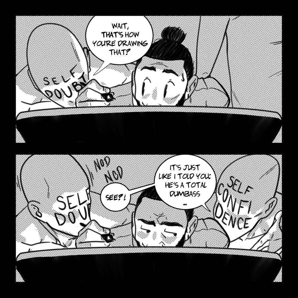 A comic featuring a dumbass drawing, only for his self doubt to question the way he's drawing a subject, only for his self confidence to interject and say to self doubt: 

"SEE?!
IT'S JUST LIKE I TOLD YOU: HE'S A TOTAL DUMBASS..."