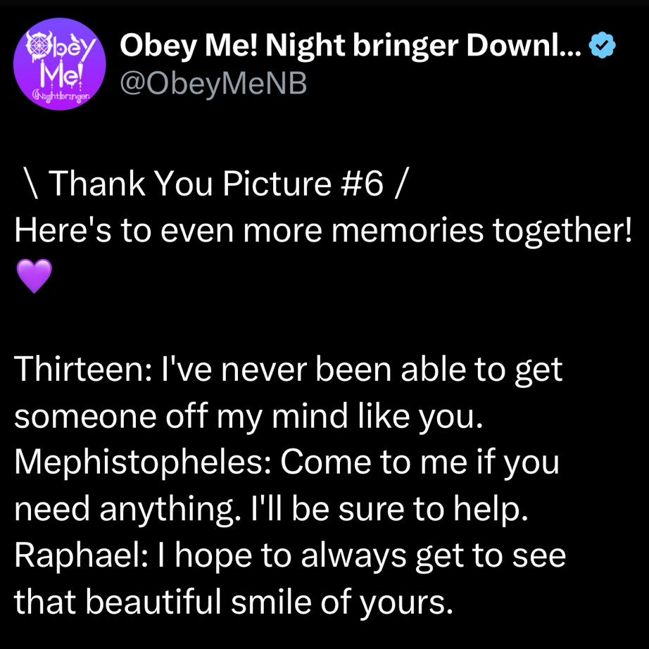
@ObeyMeNB
\ Thank You Picture #6 /
Here's to even more memories together!
Thirteen: I've never been able to get someone off my mind like you.
Mephistopheles: Come to me if you need anything. I'll be sure to help.
Raphael: I hope to always get to see that beautiful smile of yours.