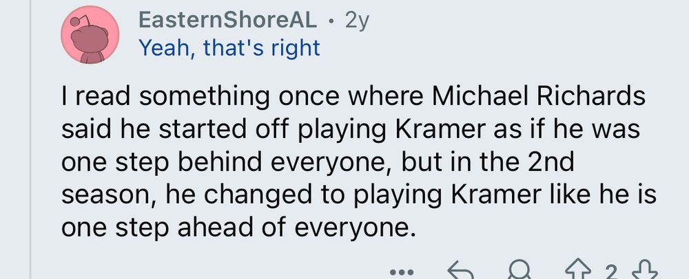 A Reddit post about how Michael Richards originally played Kramer as being a step behind everyone else whereas later he played the character 2 steps ahead of everyone else