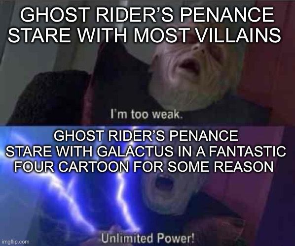 “Ghost Rider’s penance stare with most villains” text over Palpatine laying down and saying, “I’m too weak” above “Ghost Rider’s penance stare with Galactus in a Fantastic Four cartoon for some reason” text over Palpatine saying, “Unlimited Power!”