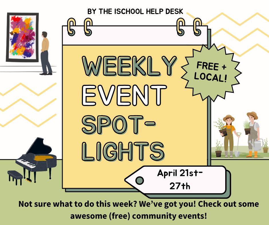 Light green, yellow, & white background with a calendar graphic & the words “Weekly event spotlights” over it. There are graphics of a person looking at a painting, two people working in a garden, & a grand piano. At the top it says “by the iSchool Help Desk”, next to the calendar it says “free plus local”; & at the bottom it says “April 21st-27th”. Below are the words “Not sure what to do this week? We’ve got you! Check out some awesome (free) community events!”. 