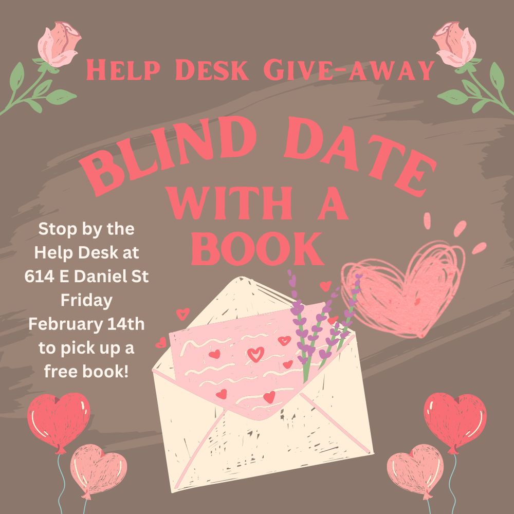 Text reads: “Help Desk Give-Away, Blind Date With A Book. Stop by the Help Desk at 614 E Daniel St Friday February 14th to pick up a free book!” 