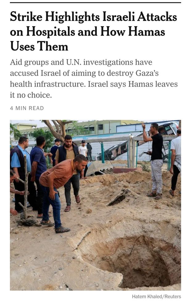 Screenshot of the NYT. 

Headline: "Strike Highlights Israeli Attacks on Hospitals and How Hamas Uses Them"

Text below reads: "Aid groups and UN investigations have accused Israel of aiming to destroy Gaza's health infrastructure. Israel says Hamas leave it no choice."

Picture is of a crater on the grounds of a hospital, left by an Israeli strike