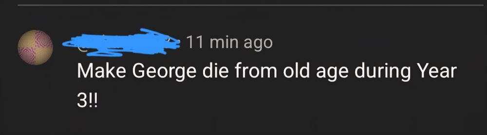 A youtube comment that says "make george die from old age during year 3"